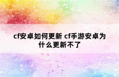 cf安卓如何更新 cf手游安卓为什么更新不了